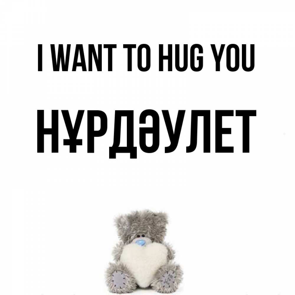 Greetings card с именем, НҰРДӘУЛЕТ I want to hug you медвежонок с сердечком белого цвета Greetings with text for free download 