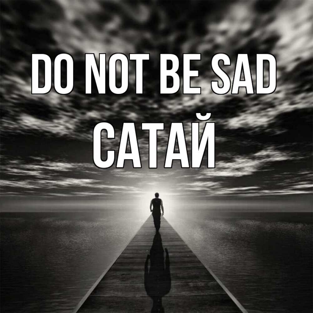 Greetings card с именем, САТАЙ Do not be sad человек Greetings with text for free download 