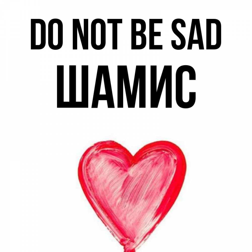Greetings card с именем, ШАМИС Do not be sad сердечко Greetings with text for free download 