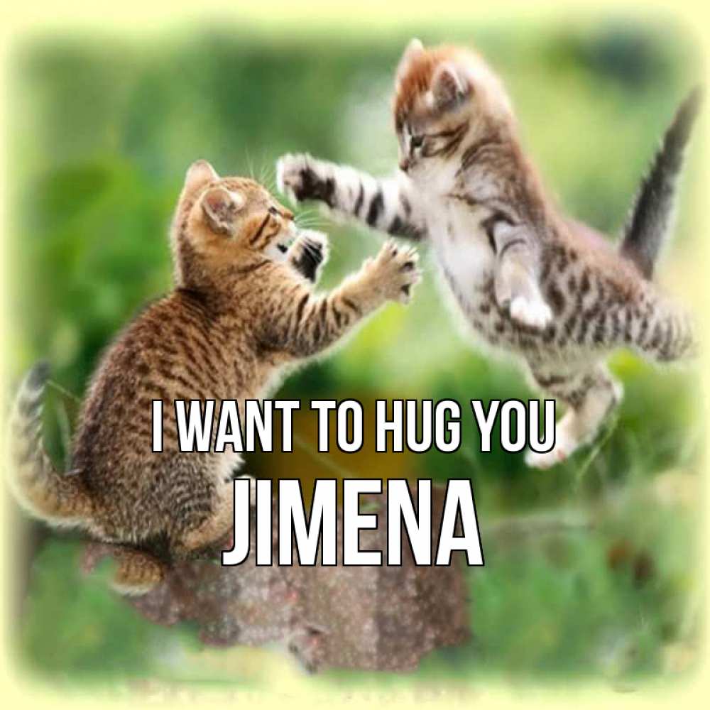 Greetings card с именем, Jimena I want to hug you игры котят Greetings with text for free download 