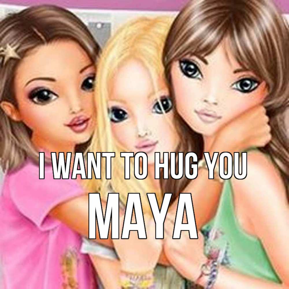 Greetings card с именем, Maya I want to hug you красивые девчонки Greetings with text for free download 