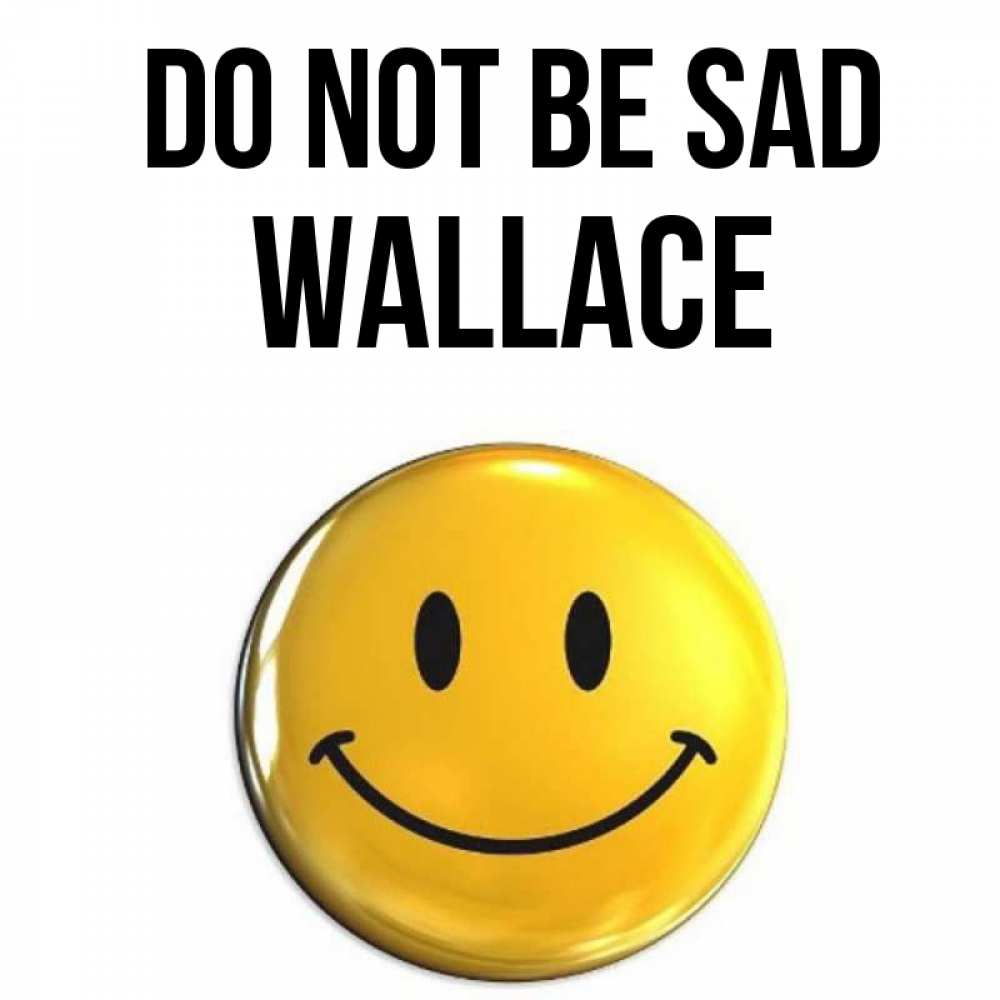 Greetings card с именем, Wallace Do not be sad желаем всем позитива Greetings with text for free download 