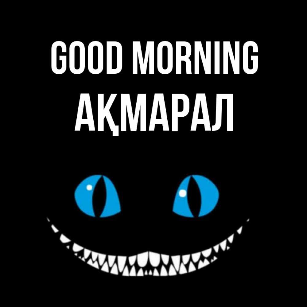 Greetings card с именем, АҚМАРАЛ Good morning голубые глаза и зубки Greetings with text for free download 