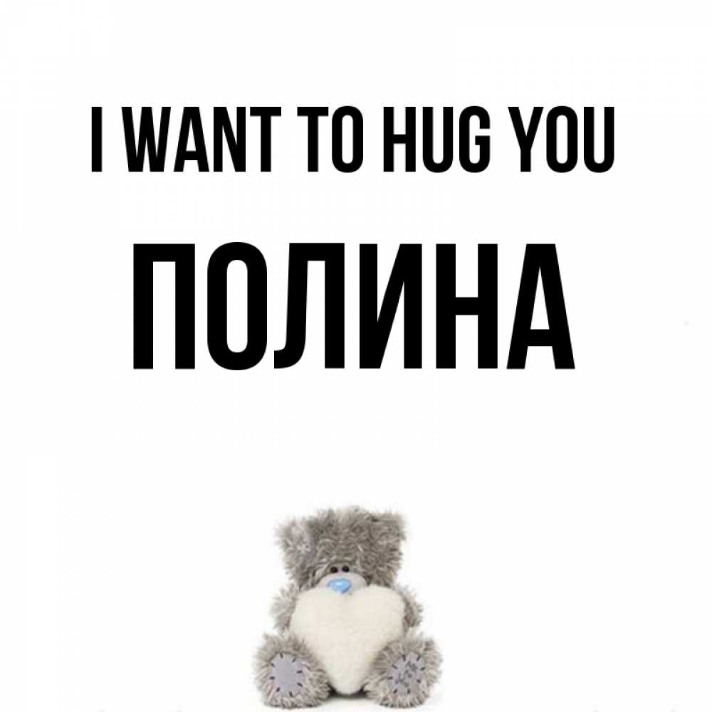 Greetings card с именем, Полина I want to hug you медвежонок с сердечком белого цвета Greetings with text for free download 