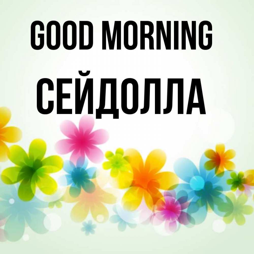 Greetings card с именем, СЕЙДОЛЛА Good morning позитивные цветочки Greetings with text for free download 