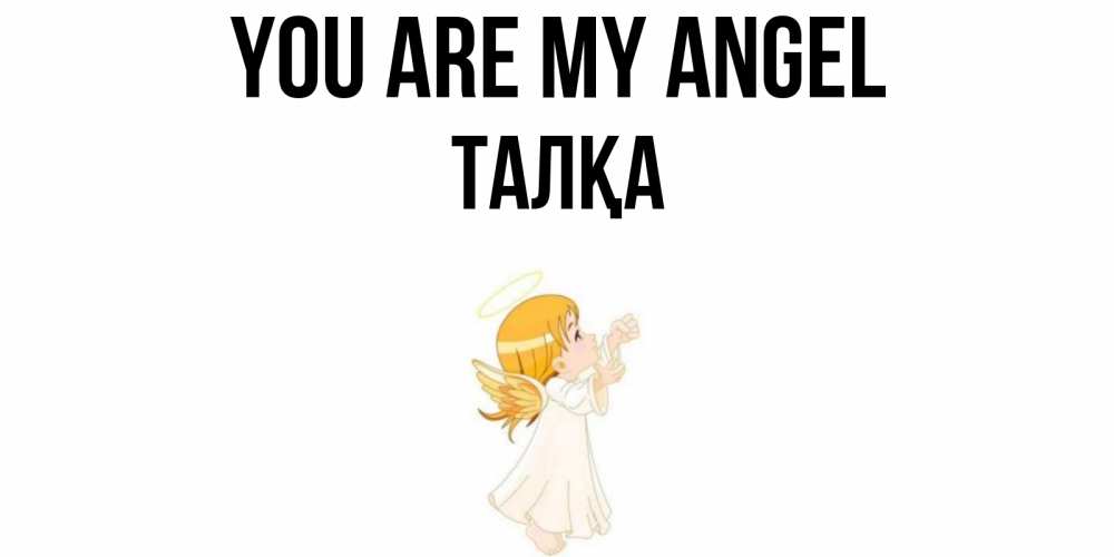 Greetings card с именем, ТАЛҚА You are my angel ангел, девочка Greetings with text for free download 