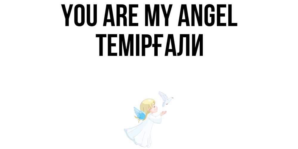 Greetings card с именем, ТЕМІРҒАЛИ You are my angel ангел, голубь Greetings with text for free download 