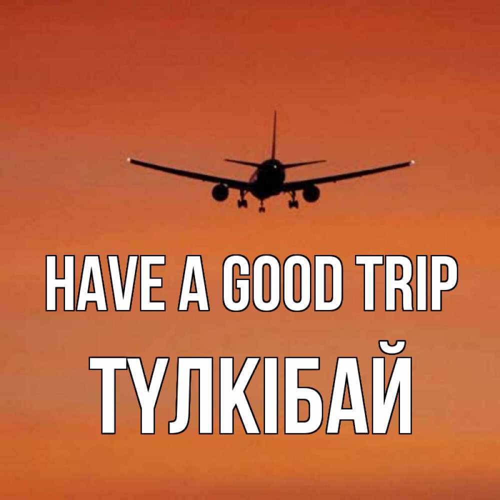 Greetings card с именем, ТҮЛКІБАЙ Have a good trip силуэт самолета Greetings with text for free download 