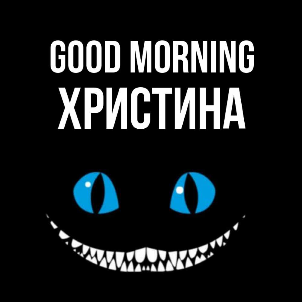 Greetings card с именем, Христина Good morning голубые глаза и зубки Greetings with text for free download 