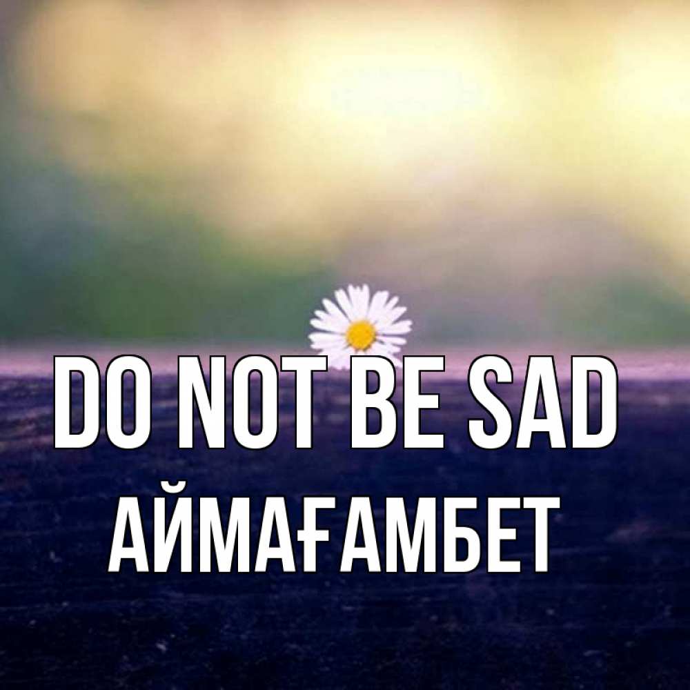Greetings card с именем, Аймағамбет Do not be sad красота Greetings with text for free download 