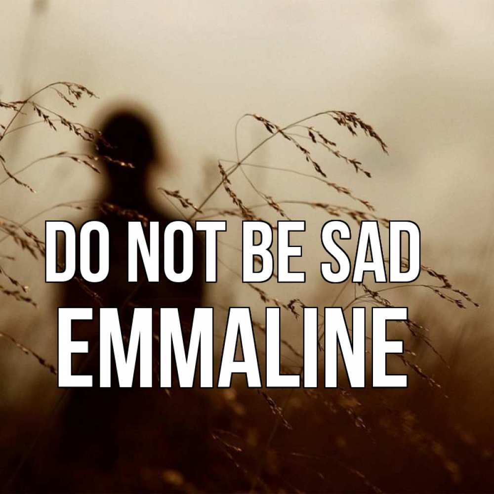 Greetings card с именем, Emmaline Do not be sad грусть Greetings with text for free download 