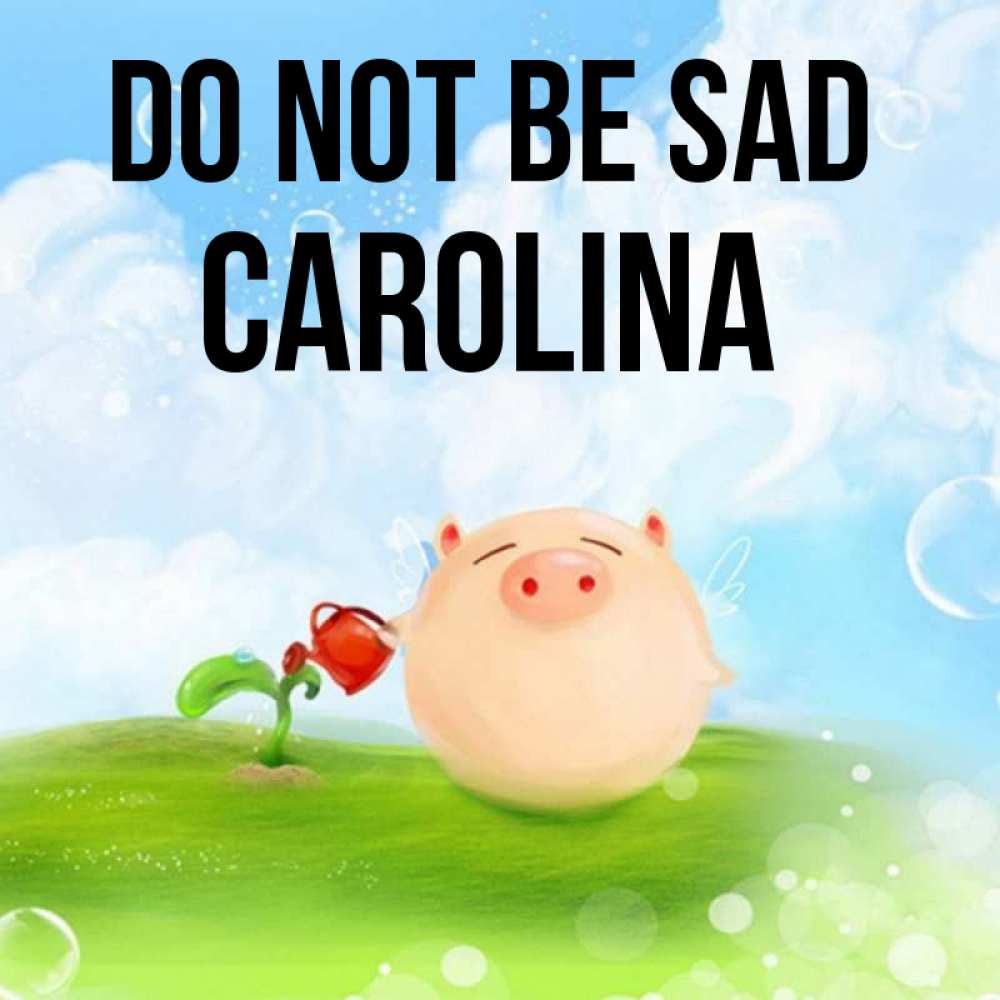 Greetings card с именем, Carolina Do not be sad поливает цветок порося Greetings with text for free download 