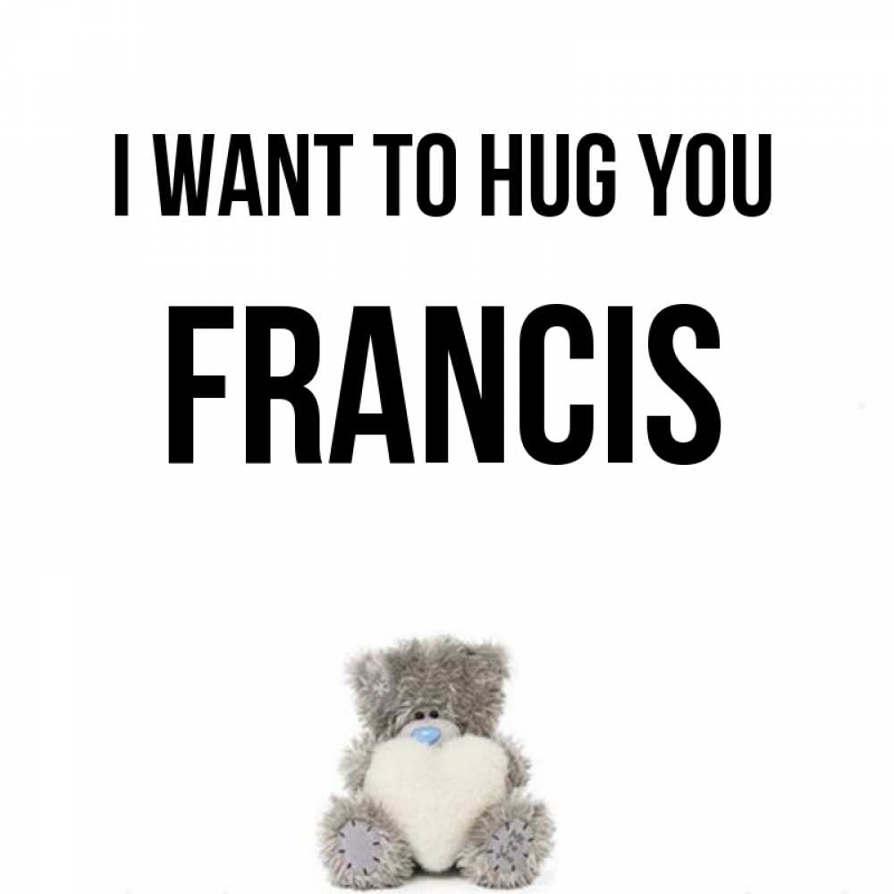 Greetings card с именем, Francis I want to hug you медвежонок с сердечком белого цвета Greetings with text for free download 