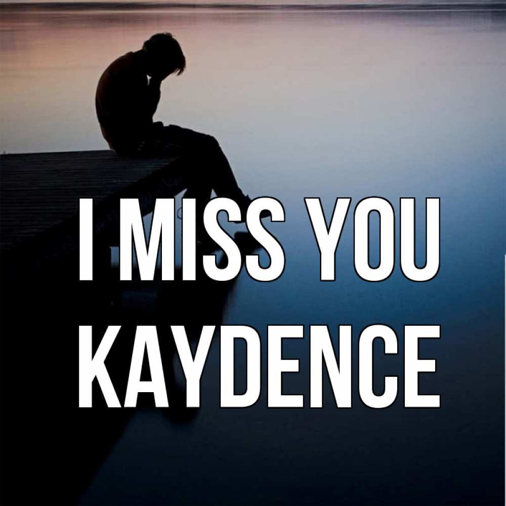 Greetings card с именем, Kaydence I miss you печаль Greetings with text for free download 