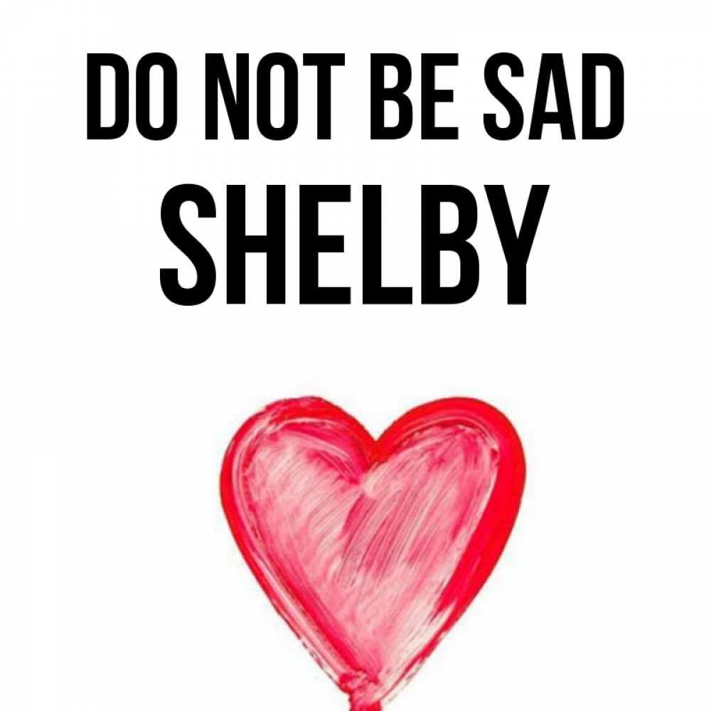 Greetings card с именем, Shelby Do not be sad сердечко Greetings with text for free download 