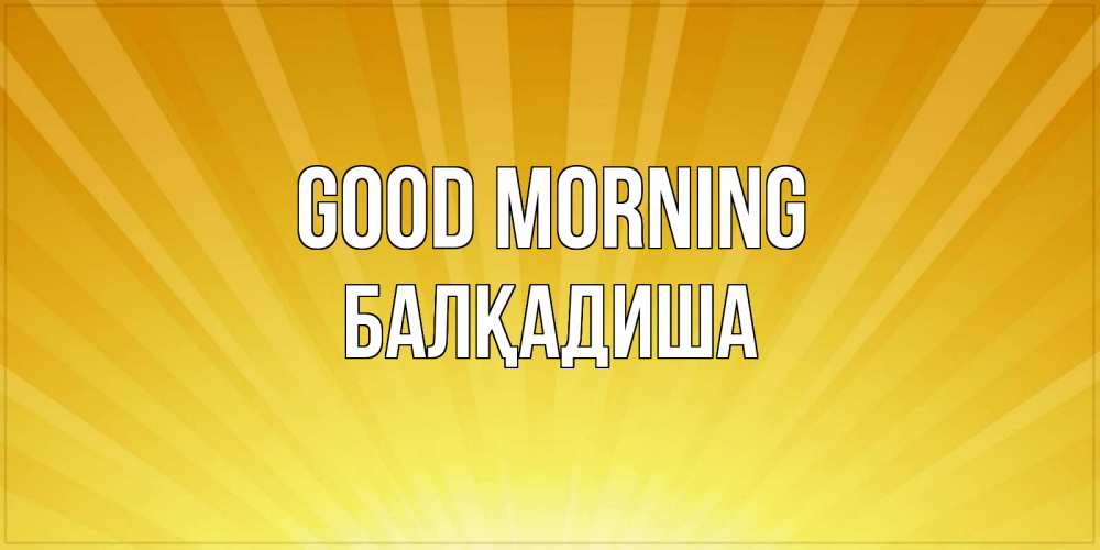 Greetings card с именем, БАЛҚАДИША Good morning пожелания доброго утра Greetings with text for free download 