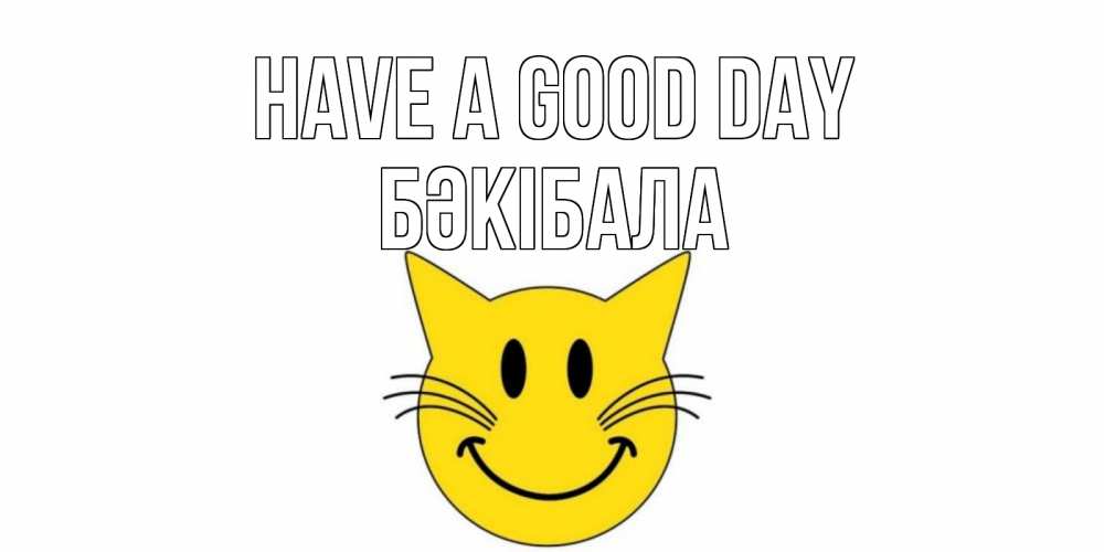 Greetings card с именем, БӘКІБАЛА Have a good day открытка с котом Greetings with text for free download 