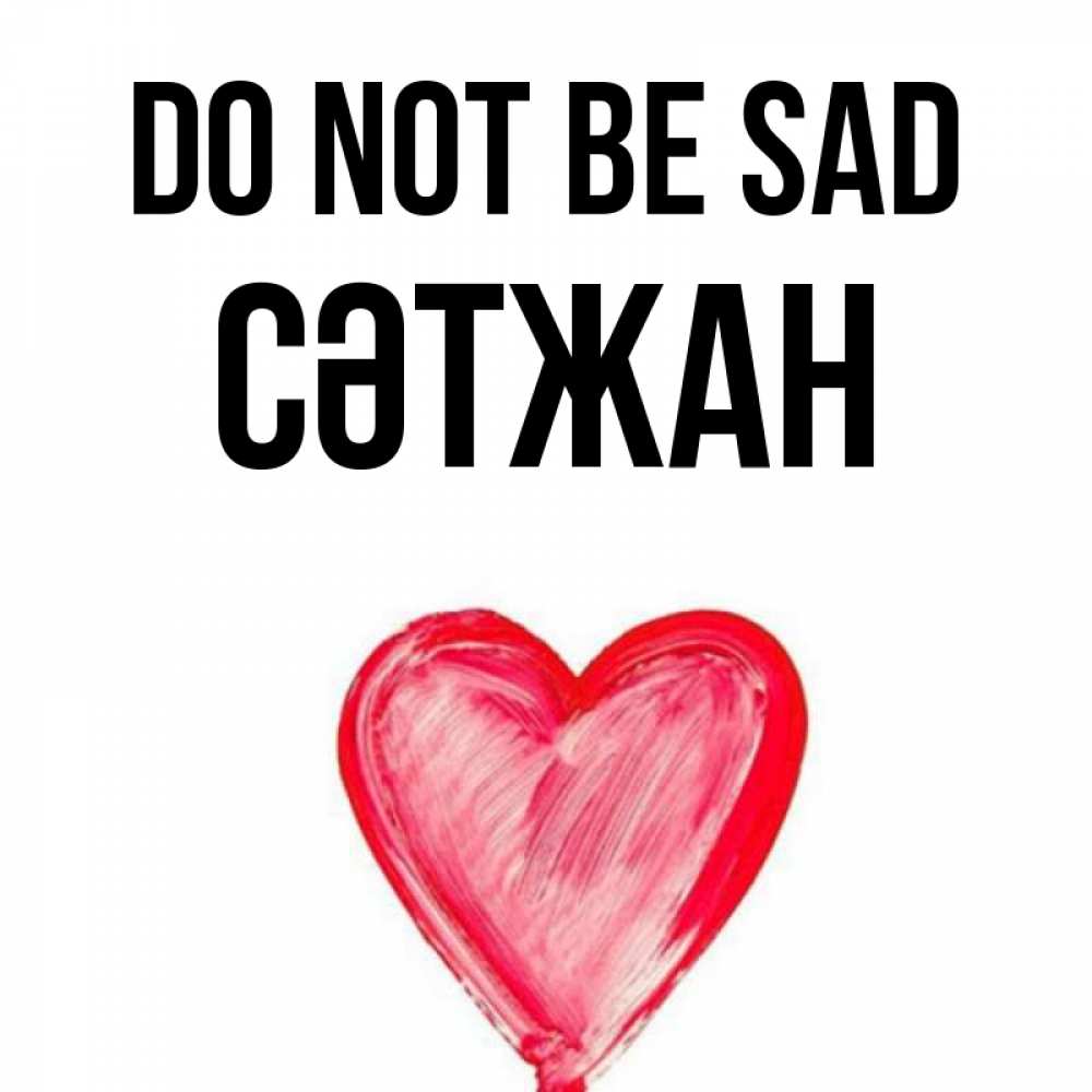 Greetings card с именем, СӘТЖАН Do not be sad сердечко Greetings with text for free download 