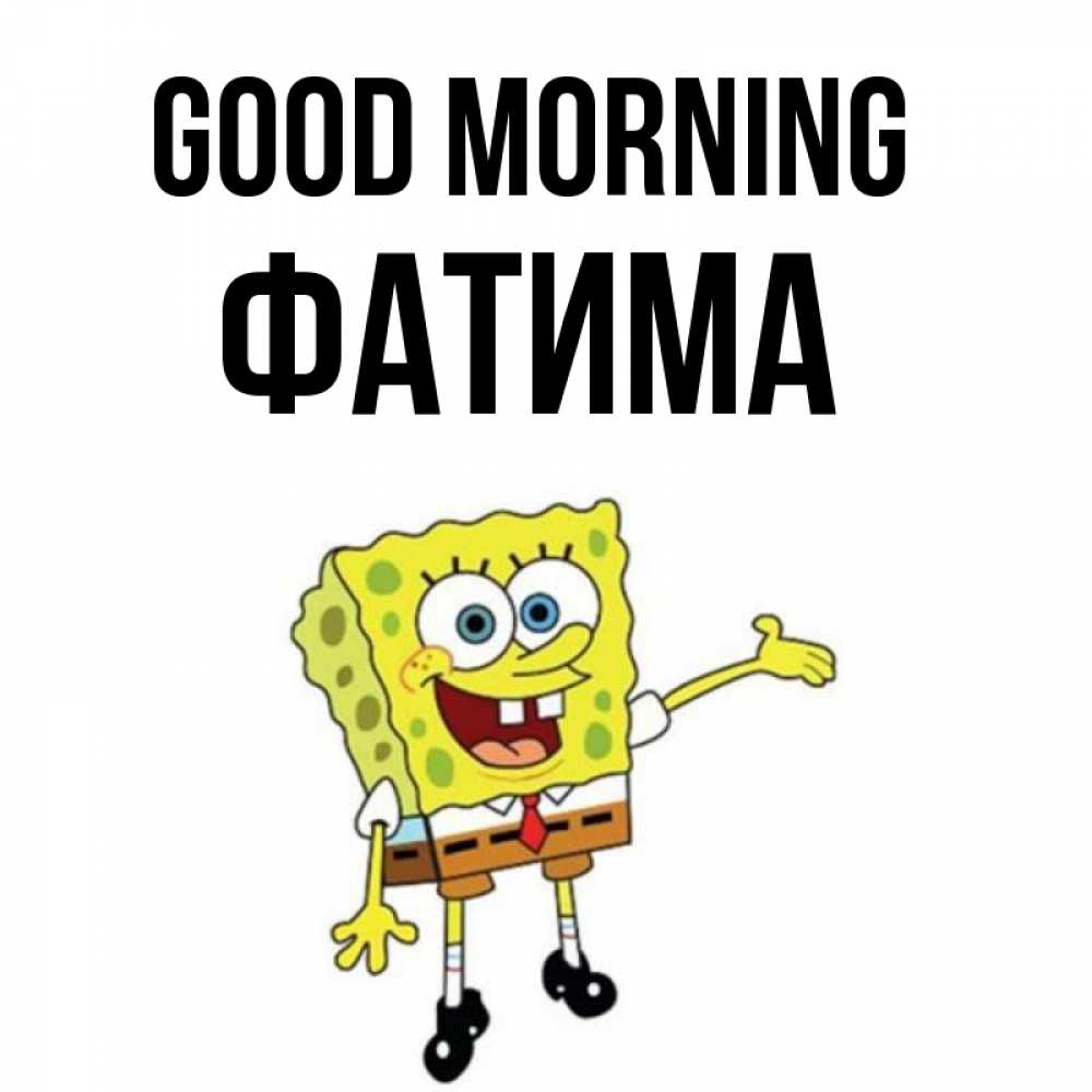 Greetings card с именем, ФАТИМА Good morning губка боб улыбается Greetings with text for free download 