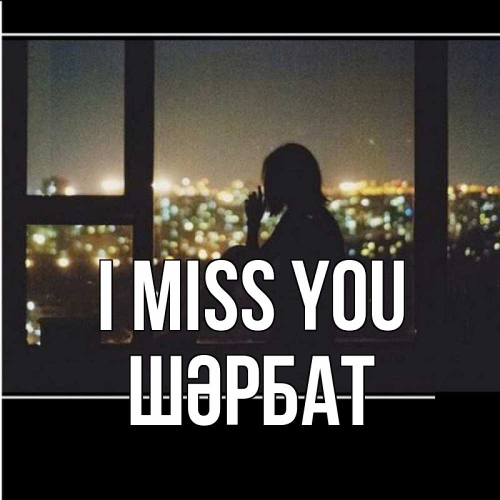 Greetings card с именем, ШӘРБАТ I miss you у окна Greetings with text for free download 