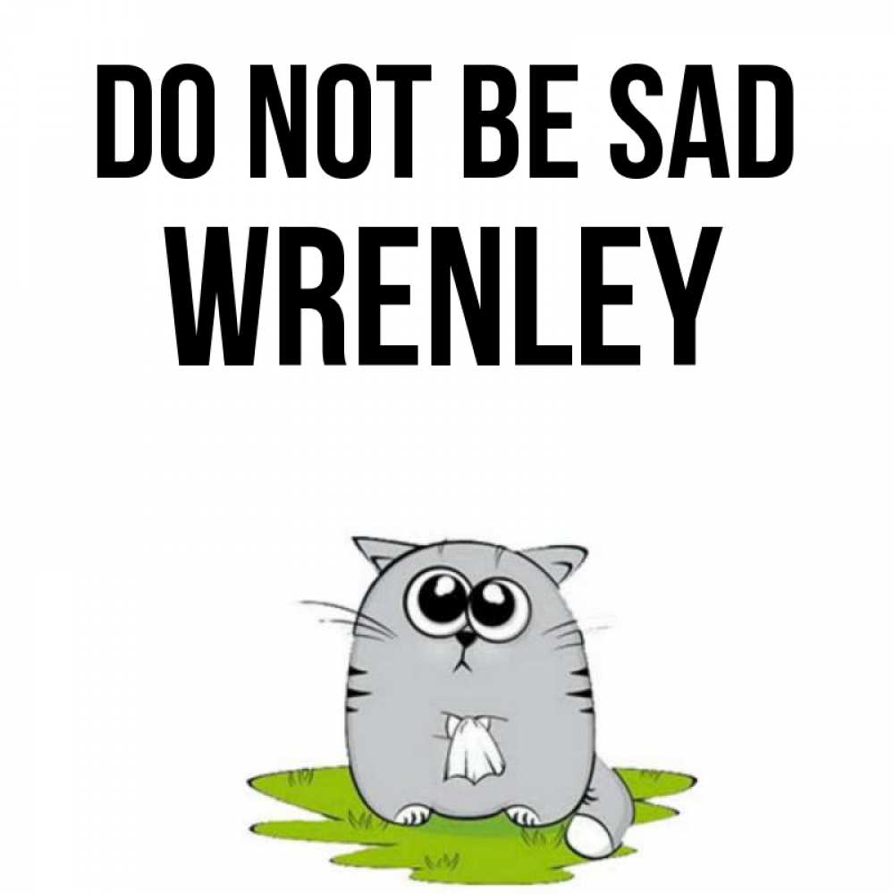 Greetings card с именем, Wrenley Do not be sad грустный котяра Greetings with text for free download 
