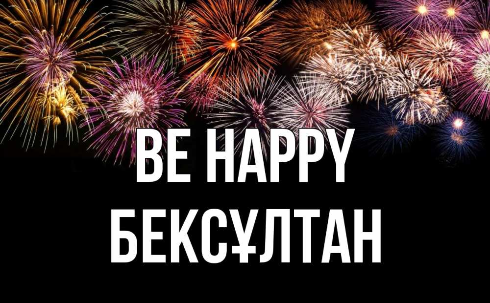 Greetings card с именем, Бексұлтан Be happy Фейрверг 1 Greetings with text for free download 