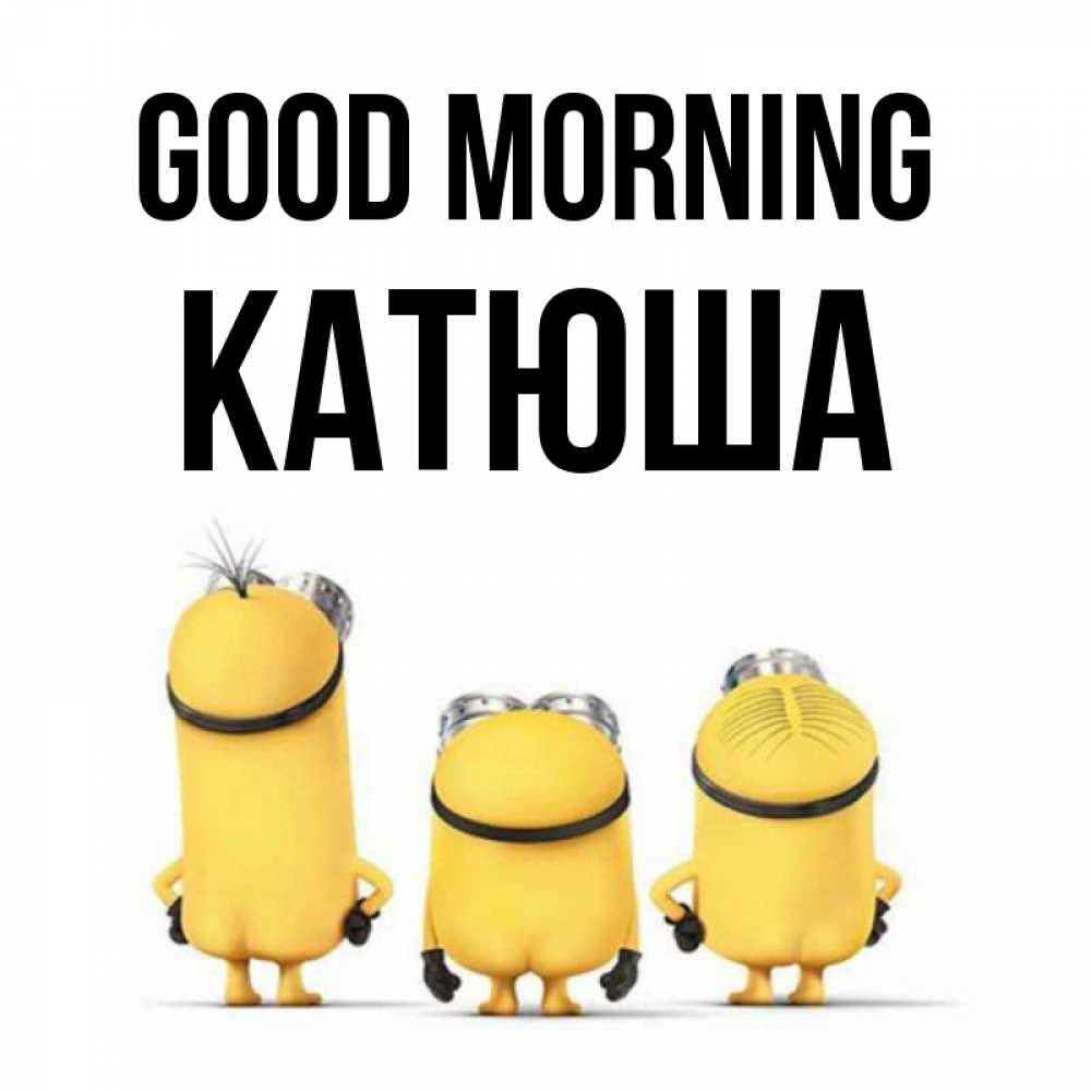 Greetings card с именем, Катюша Good morning подписать открытку онлайн бесплатно Greetings with text for free download 