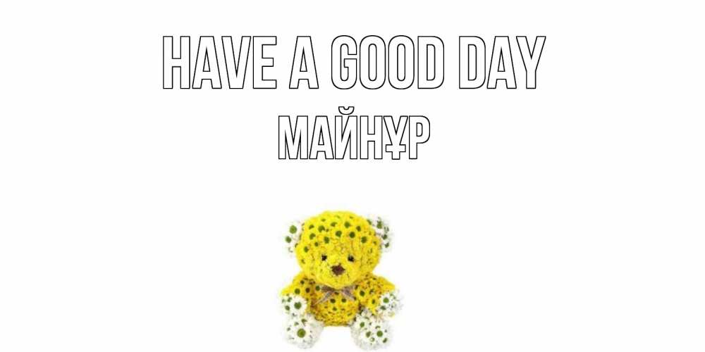 Greetings card с именем, МАЙНҰР Have a good day позитивного настроения вам Greetings with text for free download 