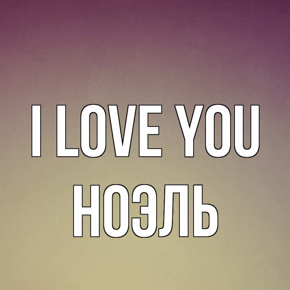 Greetings card с именем, НОЭЛЬ I love you для любимой Greetings with text for free download 