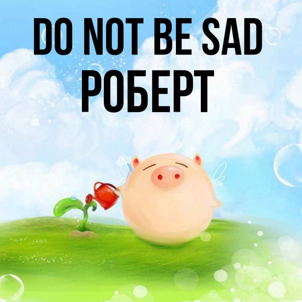 Greetings card с именем, Роберт Do not be sad поливает цветок порося Greetings with text for free download 