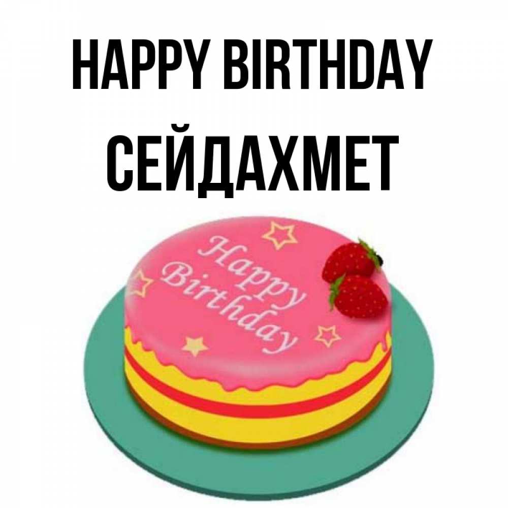 Greetings card с именем, СЕЙДАХМЕТ Happy Birthday торт, клубника, днюха Greetings with text for free download 