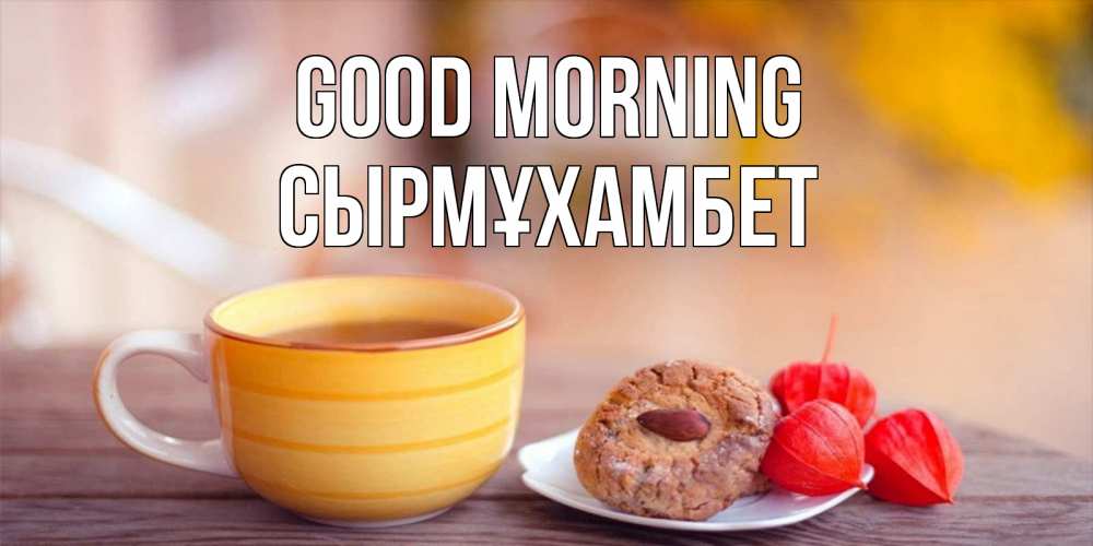 Greetings card с именем, СЫРМҰХАМБЕТ Good morning добрейшее утречко с кофе Greetings with text for free download 
