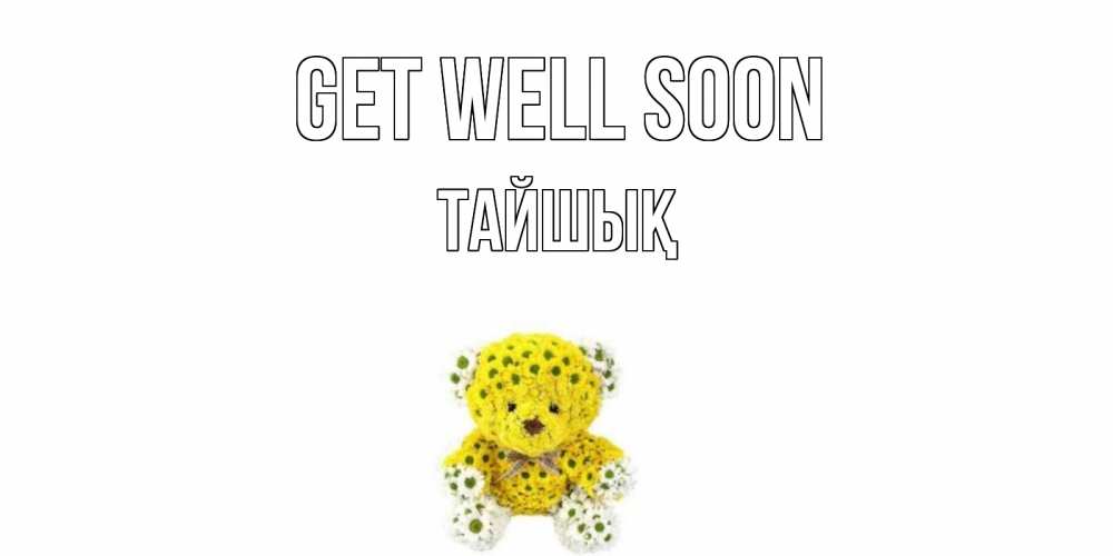Greetings card с именем, ТАЙШЫҚ Get well soon мишка Greetings with text for free download 