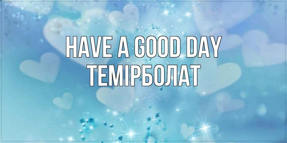 Greetings card с именем, ТЕМІРБОЛАТ Have a good day хорошего дня Greetings with text for free download 