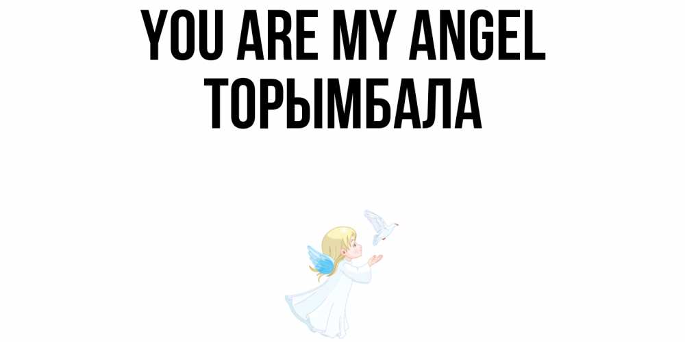 Greetings card с именем, ТОРЫМБАЛА You are my angel ангел, голубь Greetings with text for free download 