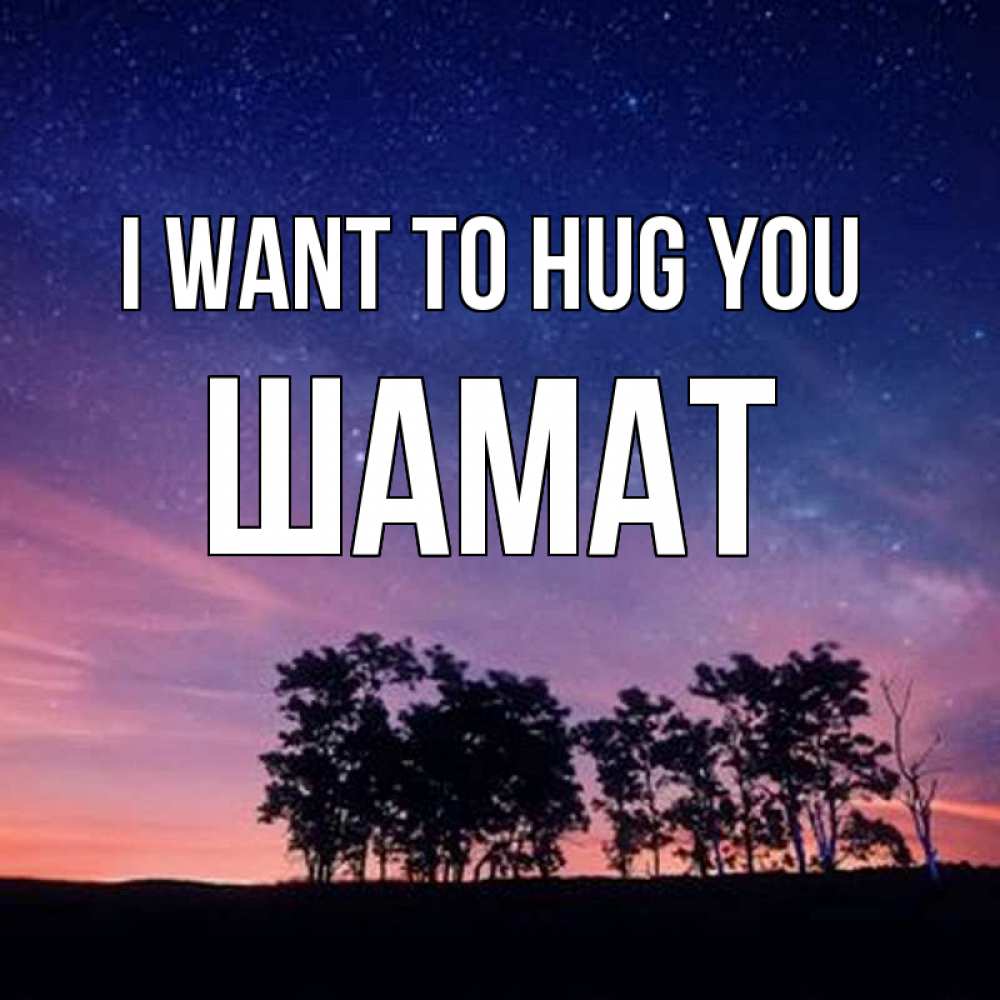 Greetings card с именем, ШАМАТ I want to hug you силуэты деревьев Greetings with text for free download 