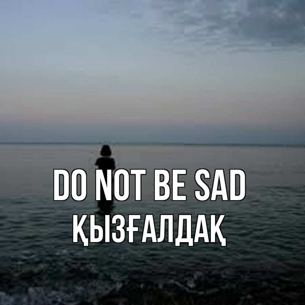 Greetings card с именем, ҚЫЗҒАЛДАҚ Do not be sad девушка Greetings with text for free download 