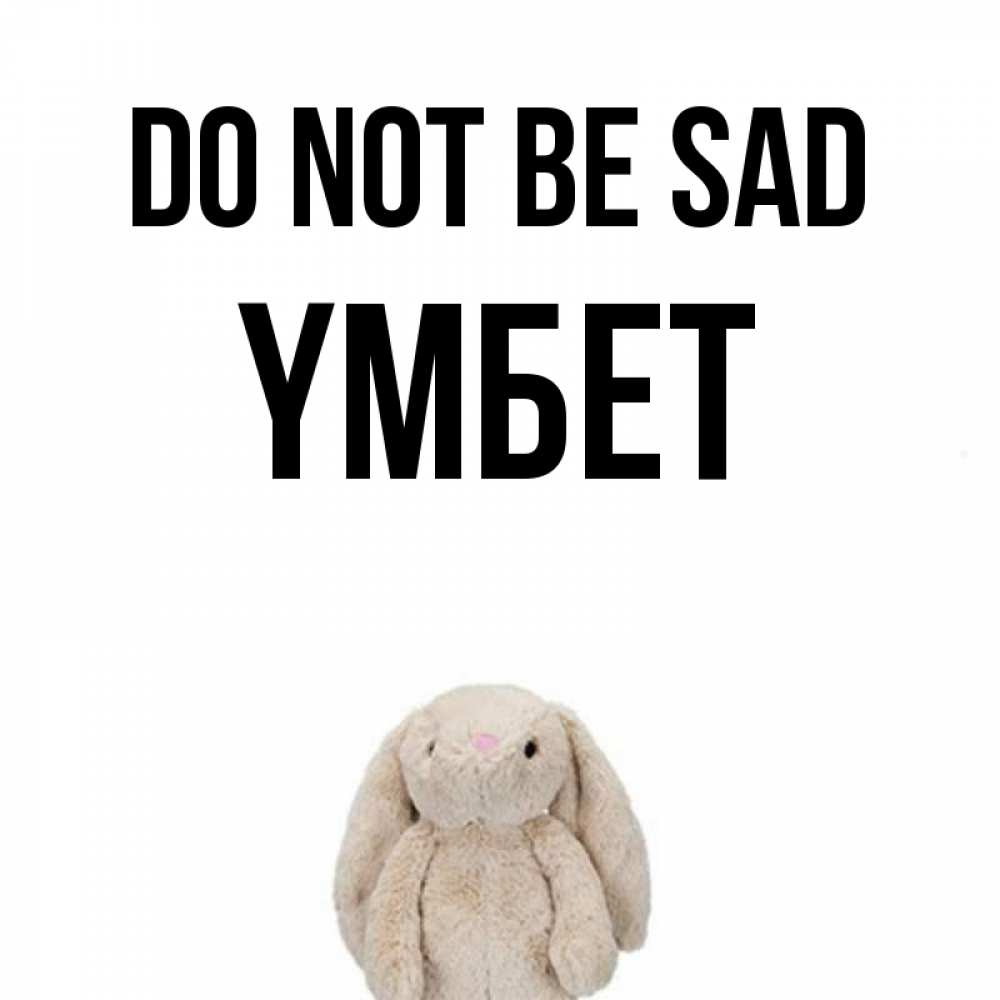 Greetings card с именем, ҮМБЕТ Do not be sad детская игрушка зайчика Greetings with text for free download 