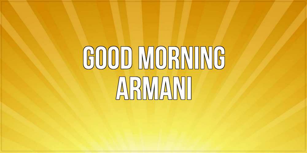 Greetings card с именем, Armani Good morning пожелания доброго утра Greetings with text for free download 
