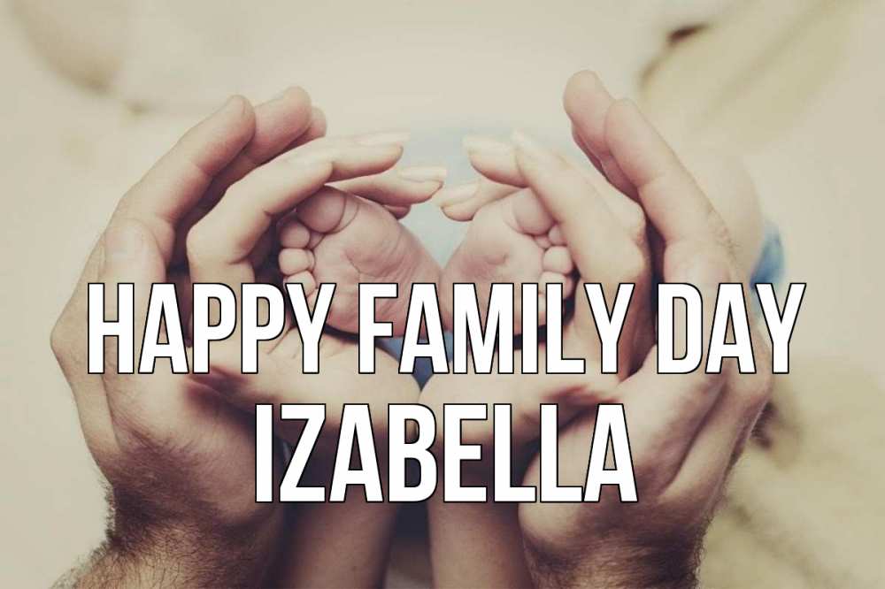 Greetings card с именем, Izabella happy family day Семья, малыш, руки Greetings with text for free download 