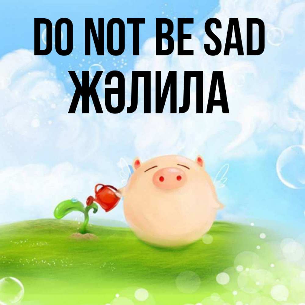Greetings card с именем, ЖӘЛИЛА Do not be sad поливает цветок порося Greetings with text for free download 