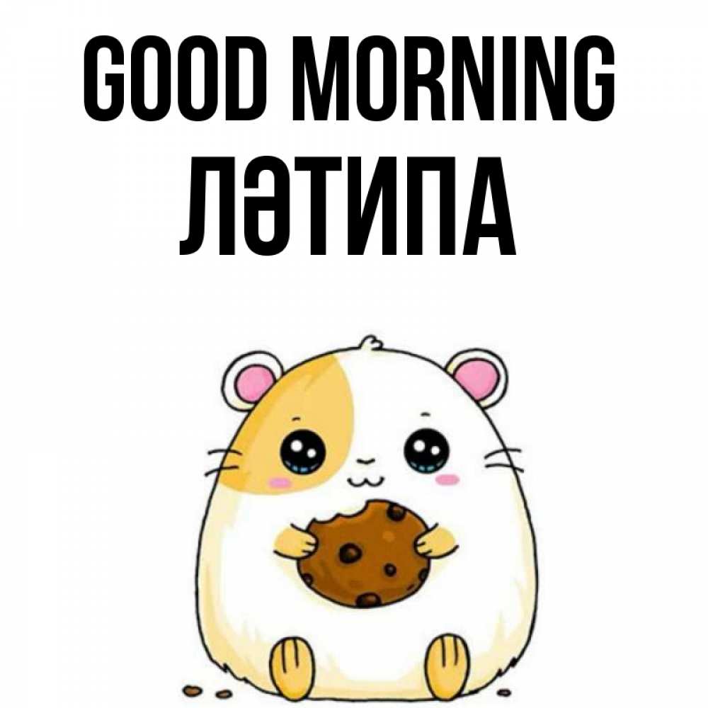 Greetings card с именем, ЛӘТИПА Good morning есть печеньку. Утречко Greetings with text for free download 