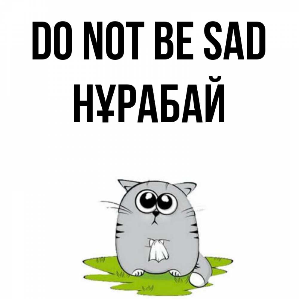 Greetings card с именем, НҰРАБАЙ Do not be sad грустный котяра Greetings with text for free download 