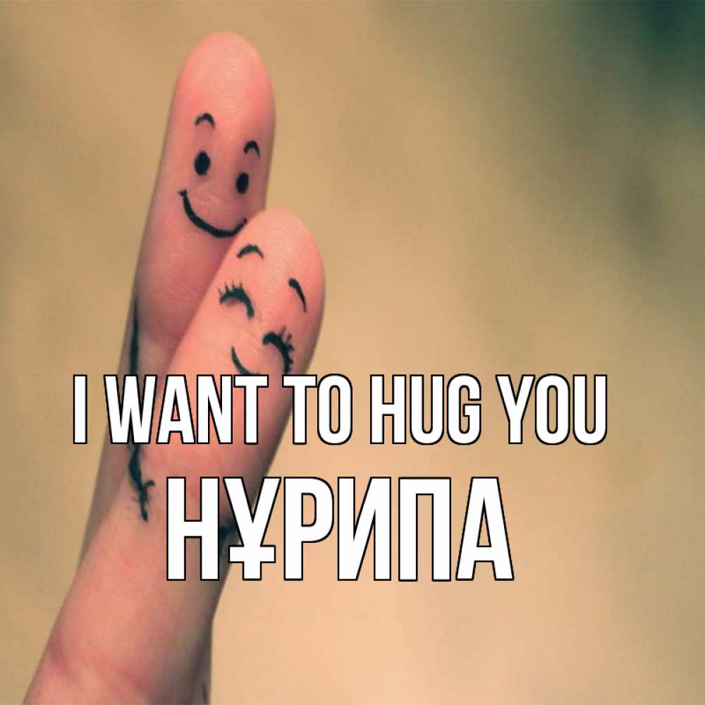 Greetings card с именем, НҰРИПА I want to hug you рисунок на пальцах Greetings with text for free download 