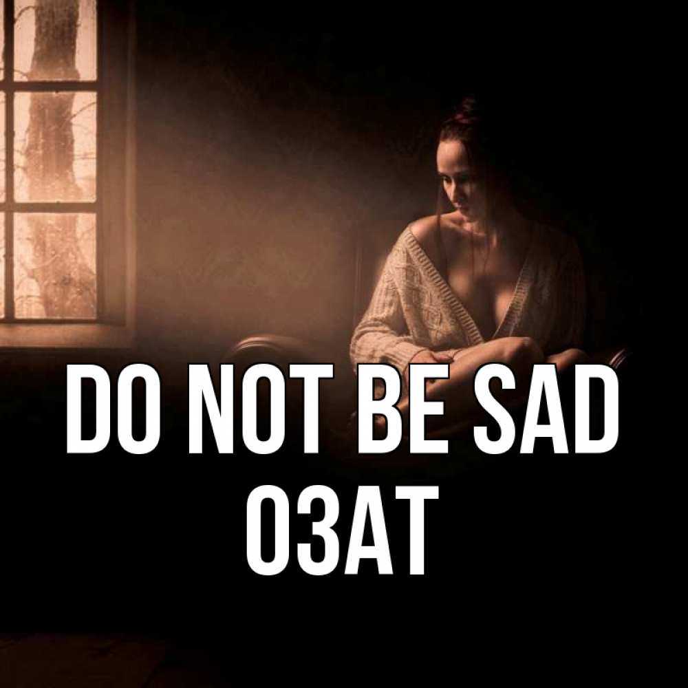 Greetings card с именем, ОЗАТ Do not be sad сидя у окна Greetings with text for free download 