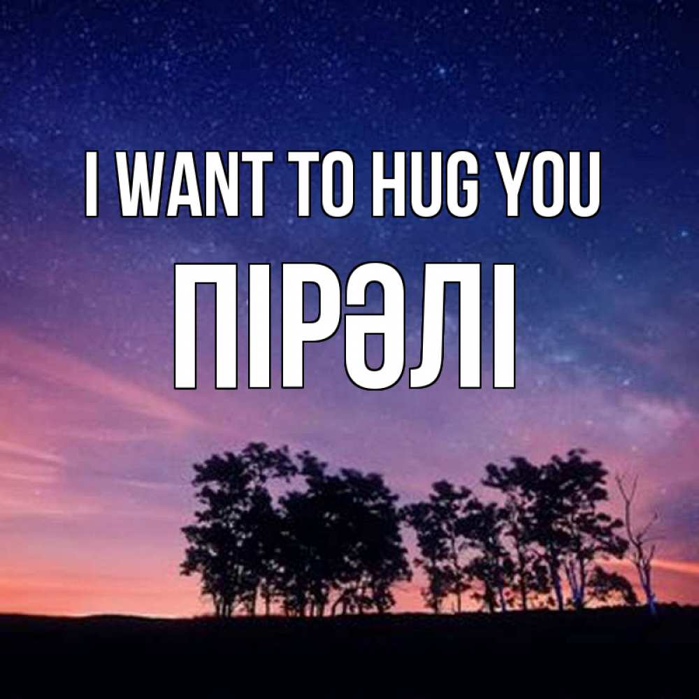 Greetings card с именем, ПІРӘЛІ I want to hug you силуэты деревьев Greetings with text for free download 