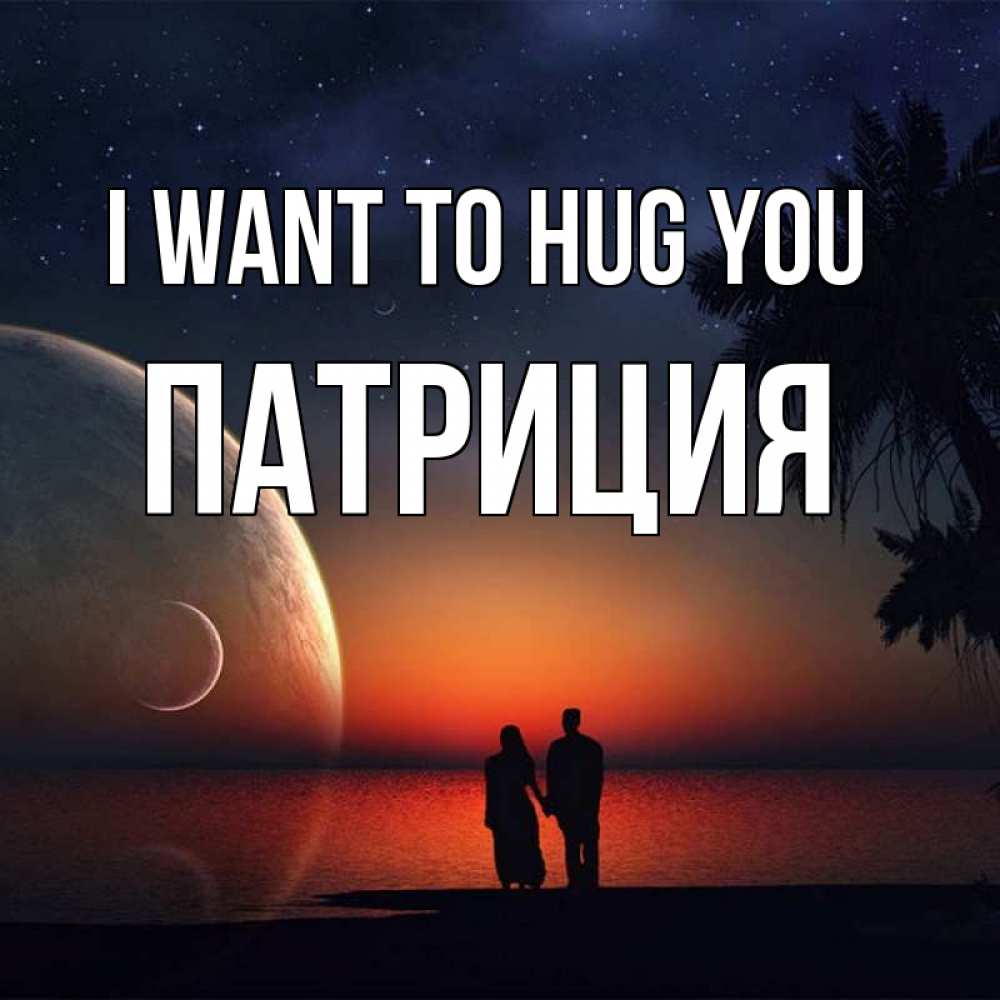 Greetings card с именем, Патриция I want to hug you восход спутников Greetings with text for free download 