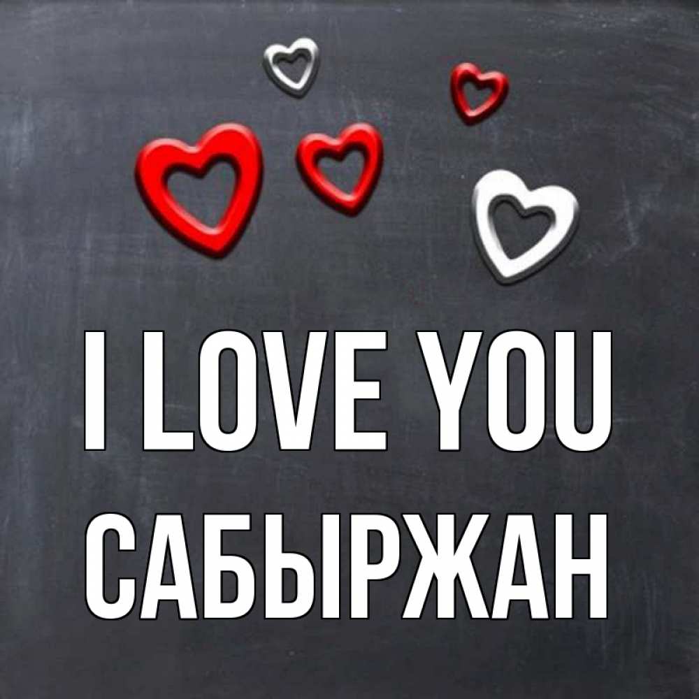 Greetings card с именем, САБЫРЖАН I love you сердечки белые и красные Greetings with text for free download 