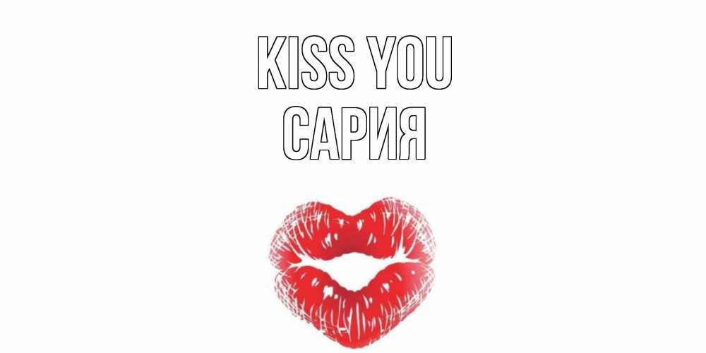 Greetings card с именем, САРИЯ Kiss you поцелуй Greetings with text for free download 