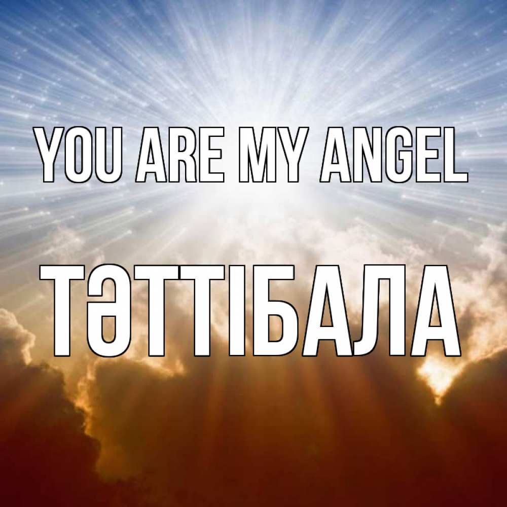 Greetings card с именем, ТӘТТІБАЛА You are my angel ангельский свет на небе Greetings with text for free download 